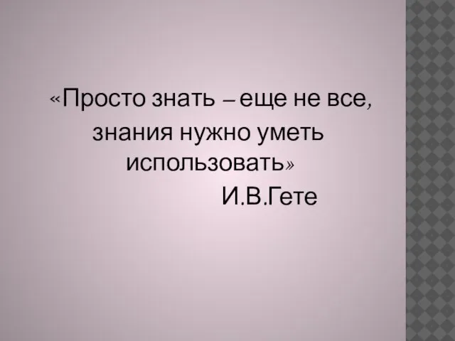 «Просто знать – еще не все, знания нужно уметь использовать» И.В.Гете