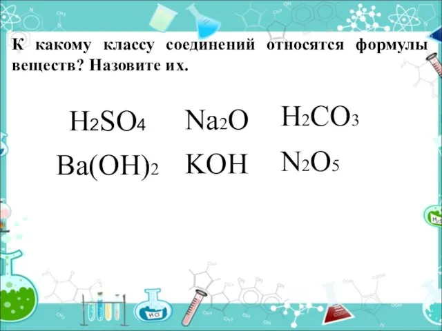 К какому классу соединений относятся формулы веществ? Назовите их. H2SO4 Na2O Ba(OH)2 H2CO3 N2O5 KOH