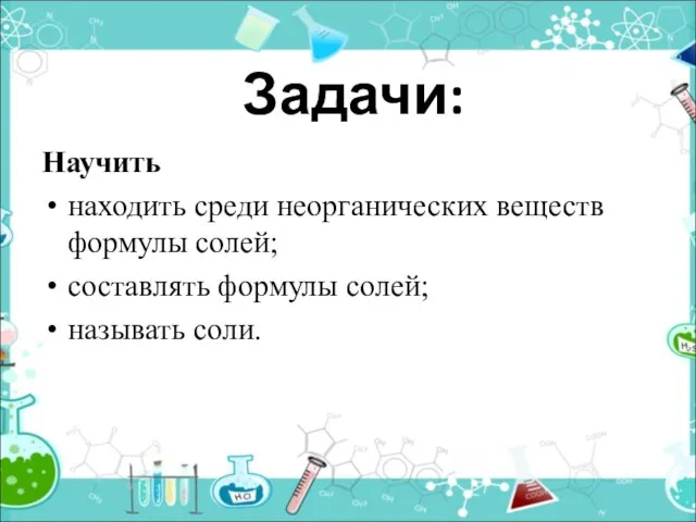 Задачи: Научить находить среди неорганических веществ формулы солей; составлять формулы солей; называть соли.