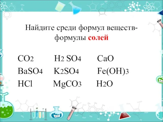 Найдите среди формул веществ- формулы солей CO2 H2 SO4 CaO BaSO4 K2SO4 Fe(OH)3 HCl MgCO3 H2O