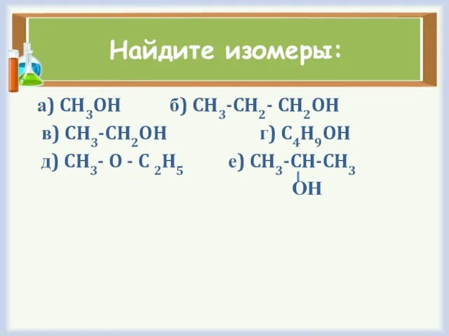 Найдите изомеры: а) CH3OH б) CH3-CH2- CH2OH в) CH3-CH2OH г) C4H9OH д)