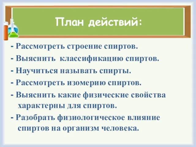 План действий: - Рассмотреть строение спиртов. - Выяснить классификацию спиртов. - Научиться