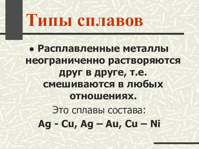 Типы сплавов Расплавленные металлы неограниченно растворяются друг в друге, т.е. смешиваются в