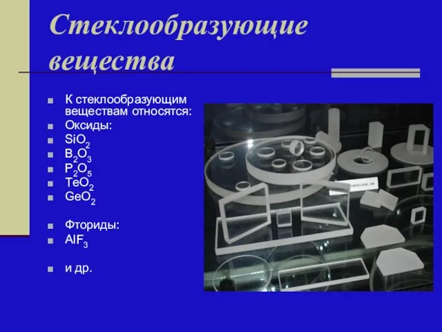 Стеклообразующие вещества К стеклообразующим веществам относятся: Оксиды: SiO2 B2O3 P2O5 ТeO2 GeO2 Фториды: AlF3 и др.