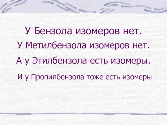 У Бензола изомеров нет. У Метилбензола изомеров нет. А у Этилбензола есть