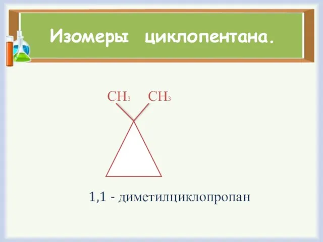 Изомеры циклопентана. СН3 СН3 1,1 - диметилциклопропан