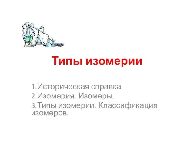 Типы изомерии 1.Историческая справка 2.Изомерия. Изомеры. 3.Типы изомерии. Классификация изомеров.