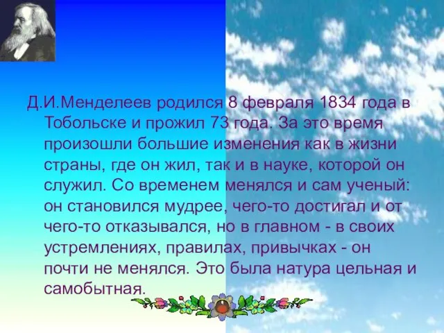 Д.И.Менделеев родился 8 февраля 1834 года в Тобольске и прожил 73 года.