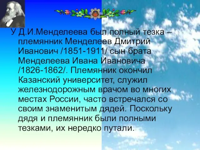 У Д.И.Менделеева был полный тезка – племянник Менделеев Дмитрий Иванович /1851-1911/ сын