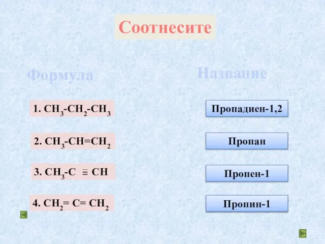 Соотнесите Формула Название Пропадиен-1,2 Пропан Пропен-1 Пропин-1 1. СH3-CH2-CH3 2. СH3-CH=CH2 3.