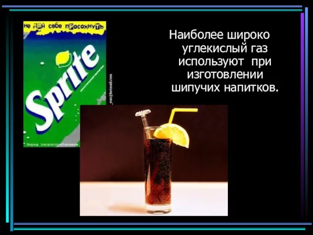 Наиболее широко углекислый газ используют при изготовлении шипучих напитков.