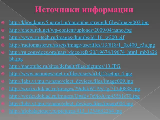 Источники информации http://kbogdanov5.narod.ru/nanotube-strength.files/image002.jpg http://cheburek.net/wp-content/uploads/2009/04/nano.jpg http://www.ru-tech.ru/images/thumbs/id116_w200.gif http://radiomaster.ru/assets/image/userfiles/13/818/1_0x400_c3a.jpg http://ru.convdocs.org/pars_docs/refs/20/19674/19674_html_mb3a26bb.jpg http://nanotube.ru/sites/default/files/pictures/13.JPG http://www.nanonewsnet.ru/files/users/u1412/setup_4.jpg http://labs.vt.tpu.ru/nano/elect_devices.files/image009.jpg http://works.doklad.ru/images/29uKkWU9yTg/711d0888.jpg http://works.doklad.ru/images/OpsEv7e9joA/m45561c70.jpg http://labs.vt.tpu.ru/nano/elect_devices.files/image004.jpg http://globalscience.ru/pictures/413_1254682264.jpg