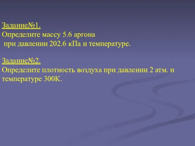 Задание№1. Определите массу 5.6 аргона при давлении 202.6 кПа и температуре. Задание№2.