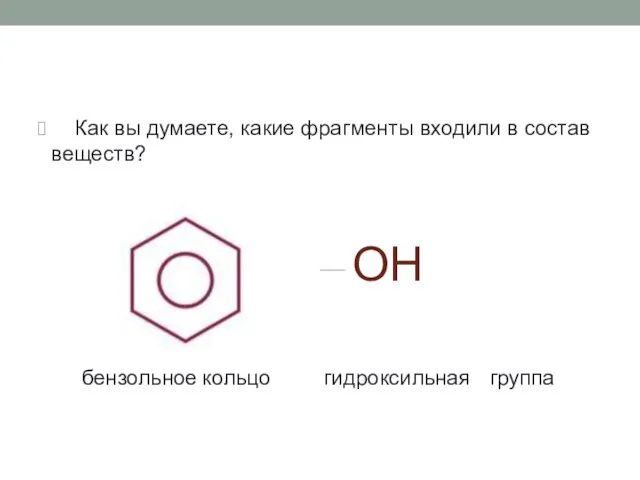 Как вы думаете, какие фрагменты входили в состав веществ? OH бензольное кольцо гидроксильная группа