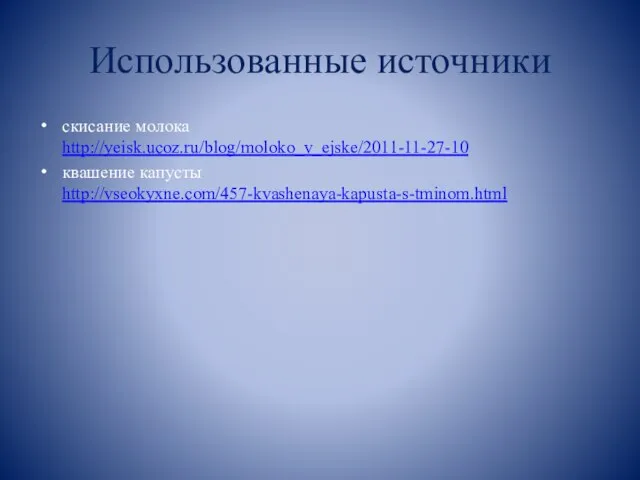 Использованные источники скисание молока http://yeisk.ucoz.ru/blog/moloko_v_ejske/2011-11-27-10 квашение капусты http://vseokyxne.com/457-kvashenaya-kapusta-s-tminom.html