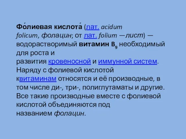 Фо́лиевая кислота́ (лат. acidum folicum, фолацин; от лат. folium —лист) — водорастворимый