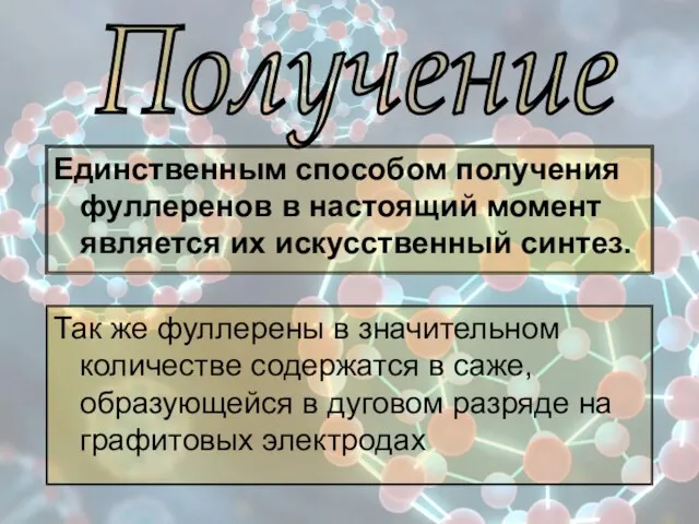 Единственным способом получения фуллеренов в настоящий момент является их искусственный синтез. Так