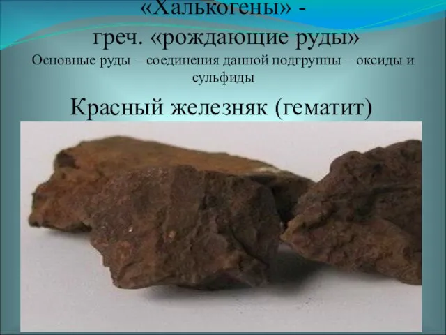 Красный железняк (гематит) Fe2O3 «Халькогены» - греч. «рождающие руды» Основные руды –