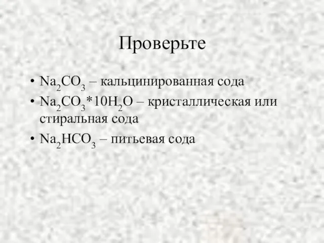 Проверьте Na2CO3 – кальцинированная сода Na2CO3*10Н2О – кристаллическая или стиральная сода Na2НCO3 – питьевая сода