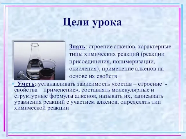 Цели урока Знать: строение алкенов, характерные типы химических реакций (реакции присоединения, полимеризации,