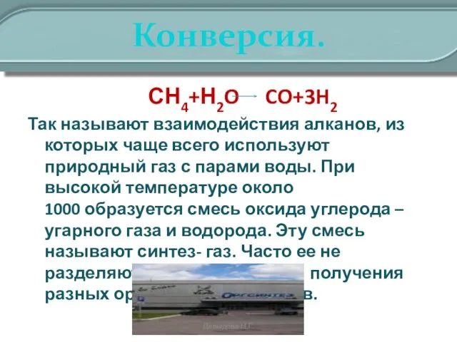 Конверсия. СН4+Н2O CO+3H2 Так называют взаимодействия алканов, из которых чаще всего используют