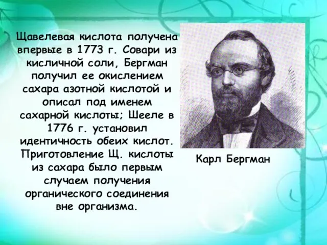 Щавелевая кислота получена впервые в 1773 г. Совари из кисличной соли, Бергман