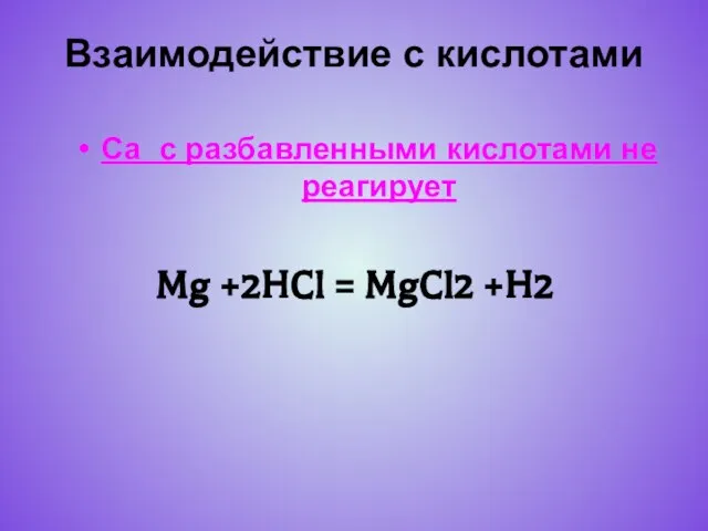 Mg +2HCl = MgCl2 +H2 Са с разбавленными кислотами не реагирует Взаимодействие с кислотами