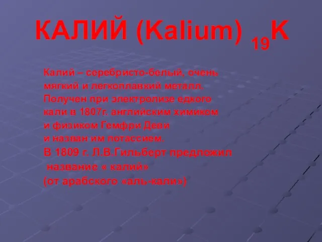 КАЛИЙ (Kalium) 19K Калий – серебристо-белый, очень мягкий и легкоплавкий металл. Получен