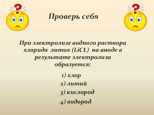 Проверь себя При электролизе водного раствора хлорида лития (LiCL) на аноде в