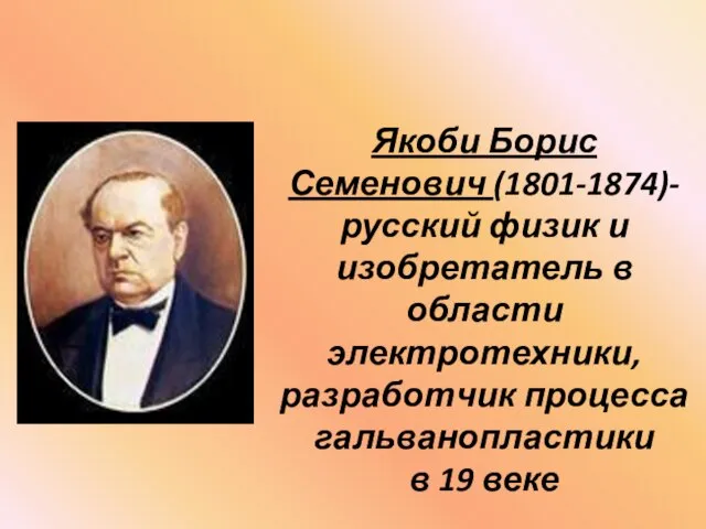 Якоби Борис Семенович (1801-1874)- русский физик и изобретатель в области электротехники, разработчик