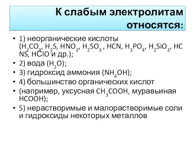 К слабым электролитам относятся: 1) неорганические кислоты (H2CO3, H2S, HNO2, H2SO3 ,