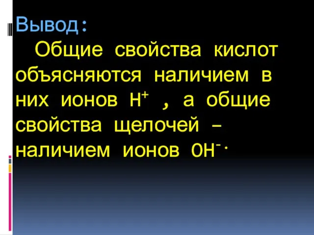 Вывод: Общие свойства кислот объясняются наличием в них ионов H+ , а