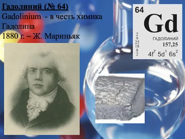 Гадолиний (№ 64) Gadolinium - в честь химика Гадолина 1880 г. – Ж. Мариньяк