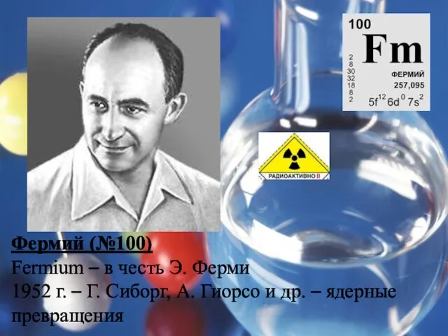 Фермий (№100) Fermium – в честь Э. Ферми 1952 г. – Г.