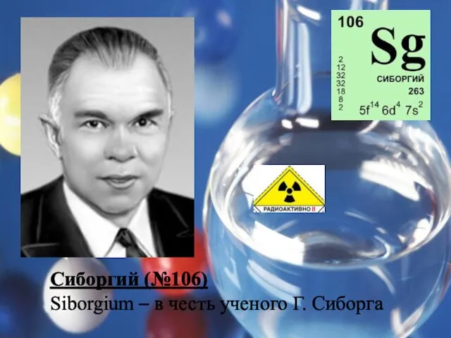 Сиборгий (№106) Siborgium – в честь ученого Г. Сиборга