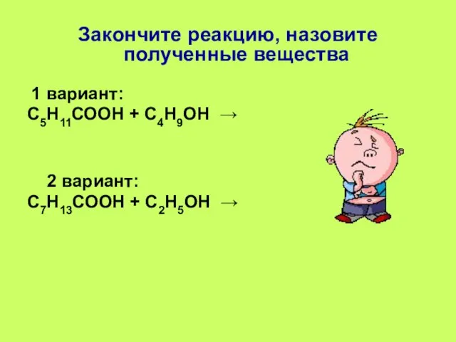 Закончите реакцию, назовите полученные вещества 1 вариант: С5Н11СООН + С4Н9ОН → 2