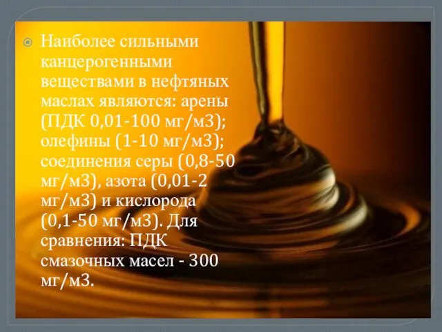Наиболее сильными канцерогенными веществами в нефтяных маслах являются: арены (ПДК 0,01-100 мг/м3);