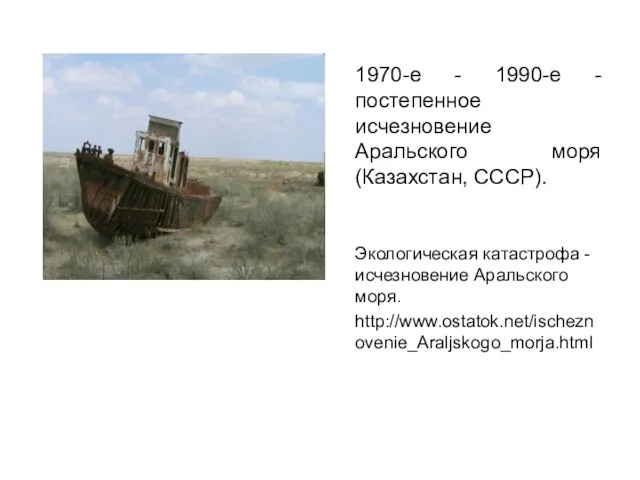 1970-е - 1990-е - постепенное исчезновение Аральского моря (Казахстан, СССР). Экологическая катастрофа
