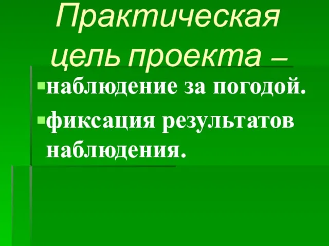 Практическая цель проекта – наблюдение за погодой. фиксация результатов наблюдения.