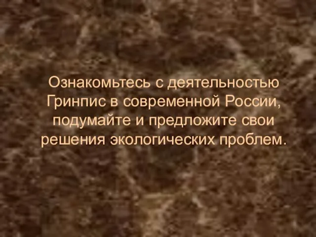 Ознакомьтесь с деятельностью Гринпис в современной России, подумайте и предложите свои решения экологических проблем.