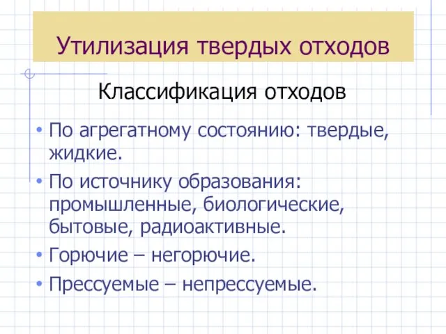 Утилизация твердых отходов По агрегатному состоянию: твердые, жидкие. По источнику образования: промышленные,