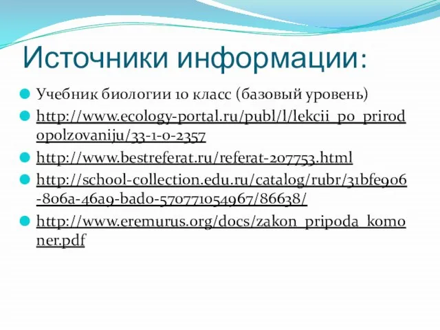 Источники информации: Учебник биологии 10 класс (базовый уровень) http://www.ecology-portal.ru/publ/l/lekcii_po_prirodopolzovaniju/33-1-0-2357 http://www.bestreferat.ru/referat-207753.html http://school-collection.edu.ru/catalog/rubr/31bfe906-806a-46a9-bad0-570771054967/86638/ http://www.eremurus.org/docs/zakon_pripoda_komoner.pdf