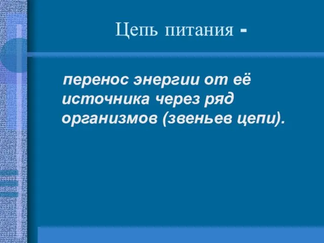 Цепь питания - перенос энергии от её источника через ряд организмов (звеньев цепи).