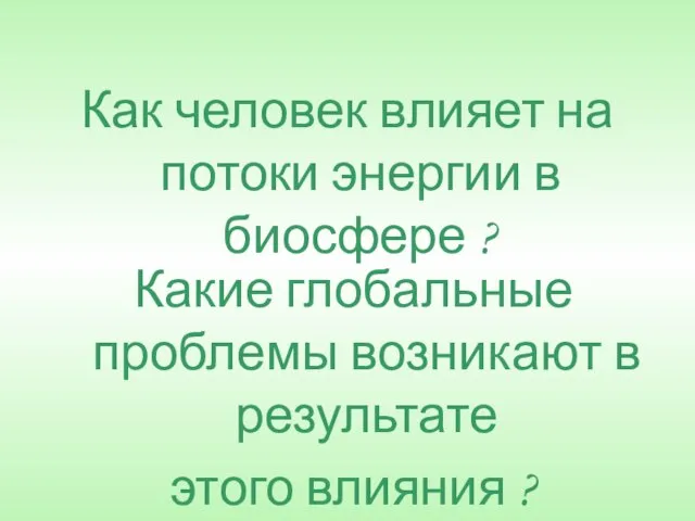 Как человек влияет на потоки энергии в биосфере ? Какие глобальные проблемы