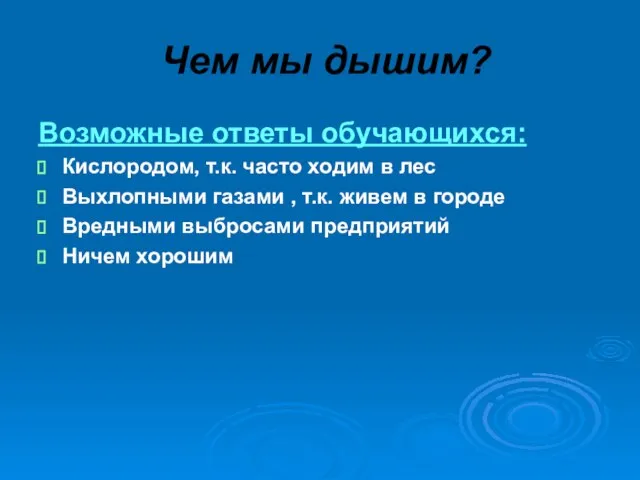 Чем мы дышим? Возможные ответы обучающихся: Кислородом, т.к. часто ходим в лес