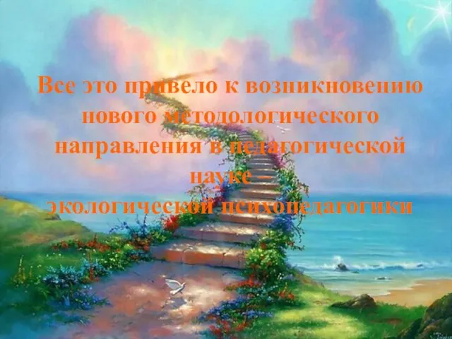 Все это привело к возникновению нового методологического направления в педагогической науке – экологической психопедагогики