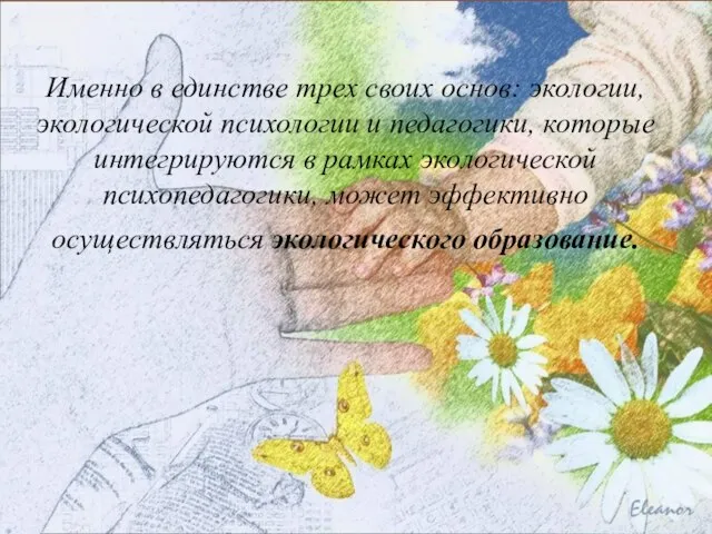 Именно в единстве трех своих основ: экологии, экологической психологии и педагогики, которые