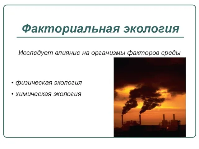 Факториальная экология Исследует влияние на организмы факторов среды физическая экология химическая экология