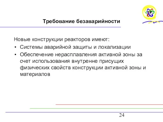 Требование безаварийности Новые конструкции реакторов имеют: Системы аварийной защиты и локализации Обеспечение