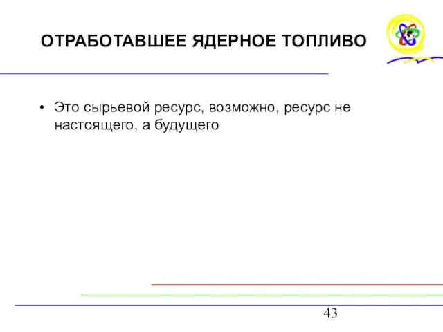 ОТРАБОТАВШЕЕ ЯДЕРНОЕ ТОПЛИВО Это сырьевой ресурс, возможно, ресурс не настоящего, а будущего